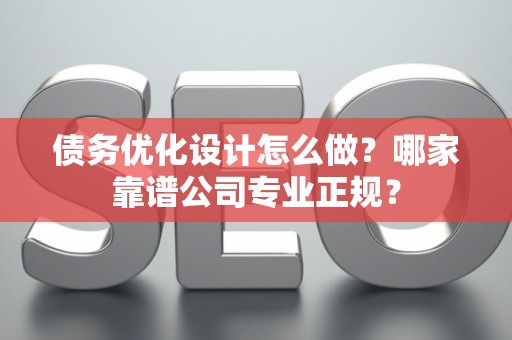 债务优化设计怎么做？哪家靠谱公司专业正规？