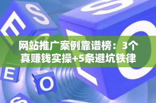 网站推广案例靠谱榜：3个真赚钱实操+5条避坑铁律