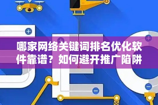 哪家网络关键词排名优化软件靠谱？如何避开推广陷阱妙招？