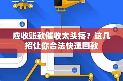 应收账款催收太头疼？这几招让你合法快速回款