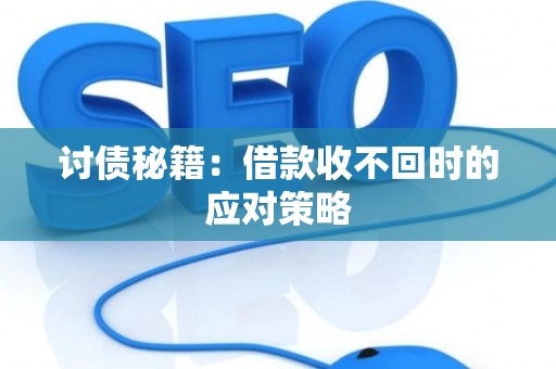 讨债秘籍：借款收不回时的应对策略